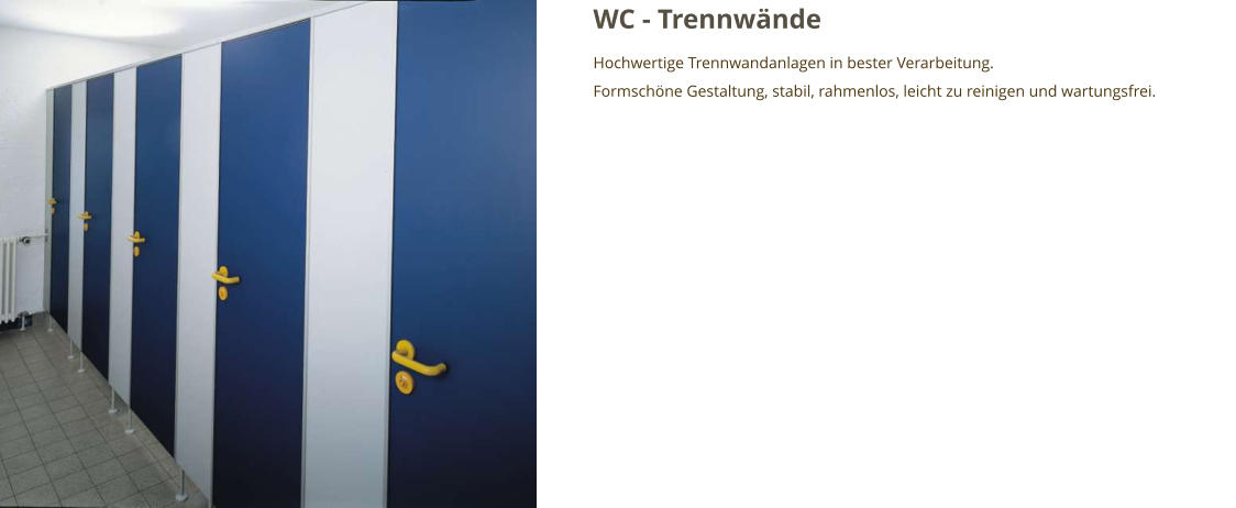 WC - Trennwände Hochwertige Trennwandanlagen in bester Verarbeitung. Formschöne Gestaltung, stabil, rahmenlos, leicht zu reinigen und wartungsfrei.